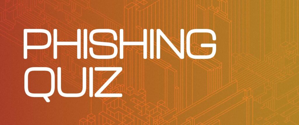 raphic with the bold white text “PHISHING QUIZ” on an orange gradient background with a geometric digital design. To the right, a black button with white text reads “TAKE THE QUIZ.” This image promotes an interactive quiz on identifying phishing threats, emphasizing cybersecurity awareness. Keywords: phishing quiz, cybersecurity, take the quiz, phishing awareness, digital security, interactive quiz.
