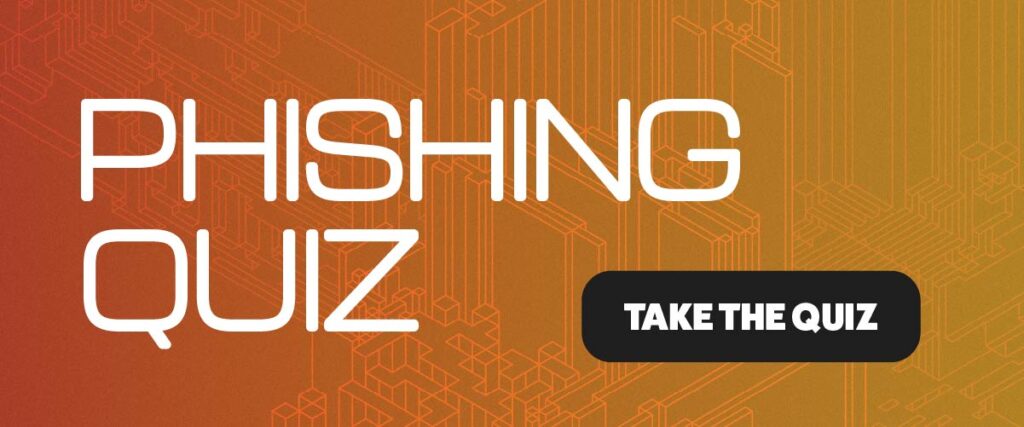 Graphic with the bold white text “PHISHING QUIZ” on an orange gradient background with a geometric digital design. To the right, a black button with white text reads “TAKE THE QUIZ.” This image promotes an interactive quiz on identifying phishing threats, emphasizing cybersecurity awareness. Keywords: phishing quiz, cybersecurity, take the quiz, phishing awareness, digital security, interactive quiz.