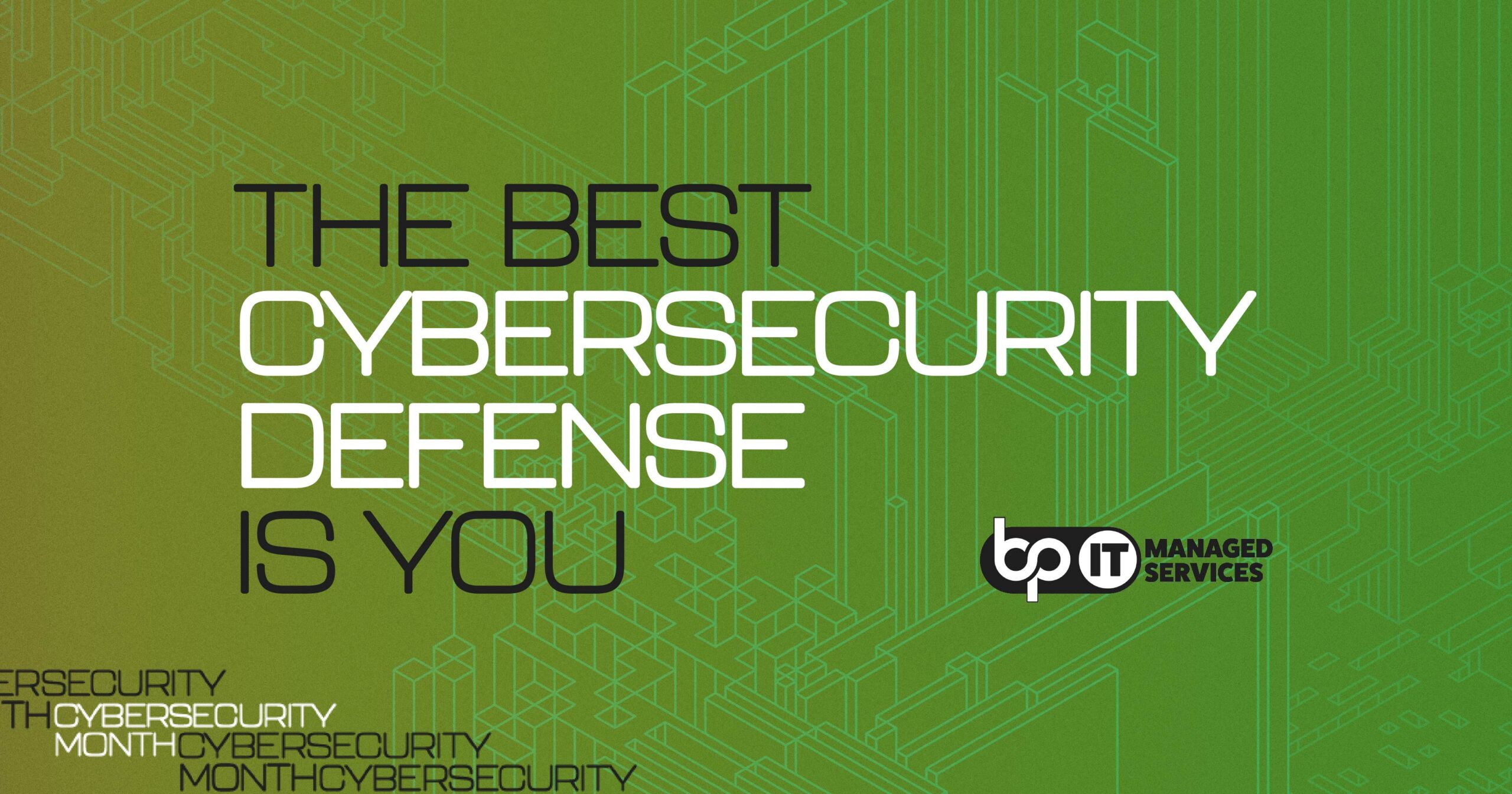 Graphic with the bold text “THE BEST CYBERSECURITY DEFENSE IS YOU” on a green background with a geometric digital design. The bp IT Managed Services logo is displayed on the right, emphasizing the role of individuals in maintaining cybersecurity. Keywords like “Cybersecurity Month” appear subtly at the bottom. The image highlights the importance of proactive cybersecurity measures and personal responsibility in digital security. Keywords: cybersecurity defense, bp IT Managed Services, personal responsibility, Cybersecurity Month, digital protection.
