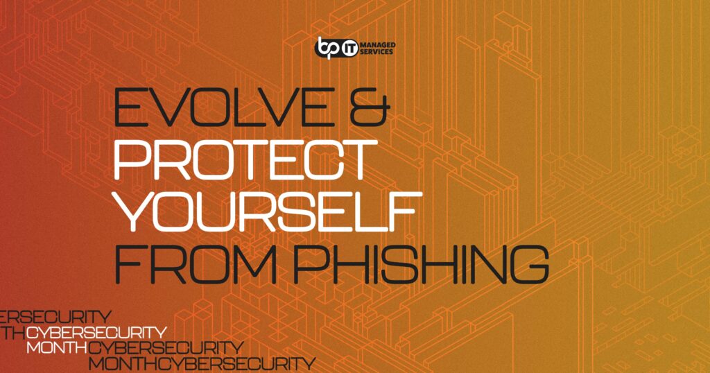 Graphic with the bold text “EVOLVE & PROTECT YOURSELF FROM PHISHING” in black and white on an orange gradient background with a geometric digital design. The bp IT Managed Services logo is displayed at the top right. Keywords like “Cybersecurity Month” are subtly repeated at the bottom. The image emphasizes the importance of evolving cybersecurity practices to defend against phishing attacks. Keywords: phishing protection, bp IT Managed Services, cybersecurity awareness, digital security, Cybersecurity Month, evolve and protect.