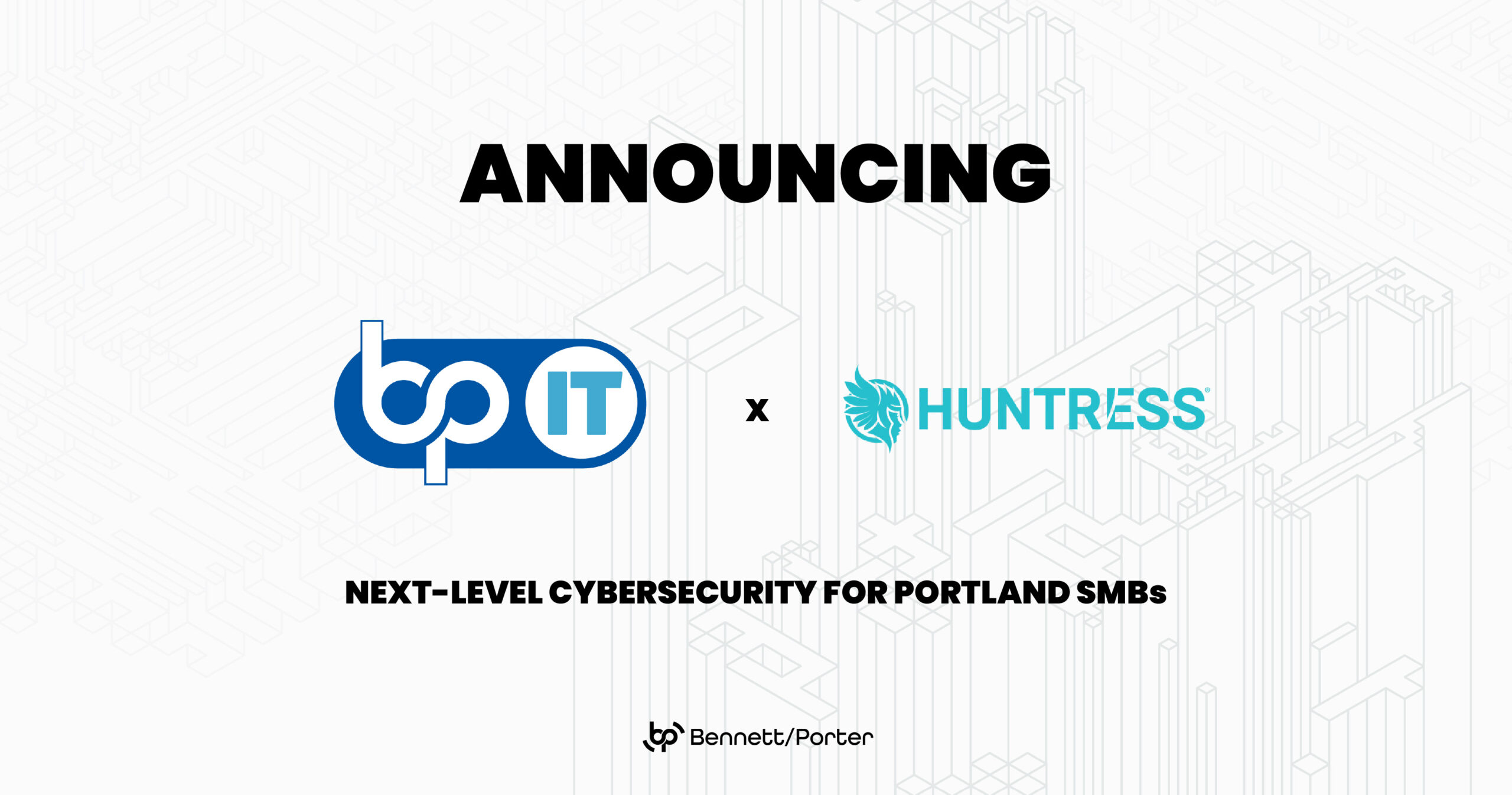 BP/IT and Huntress logos on a white geometric background with headline text “Announcing: Next-Level Cybersecurity for Portland SMBs.” The graphic promotes Bennett/Porter’s cybersecurity partnership to deliver advanced threat detection and endpoint protection to local businesses.