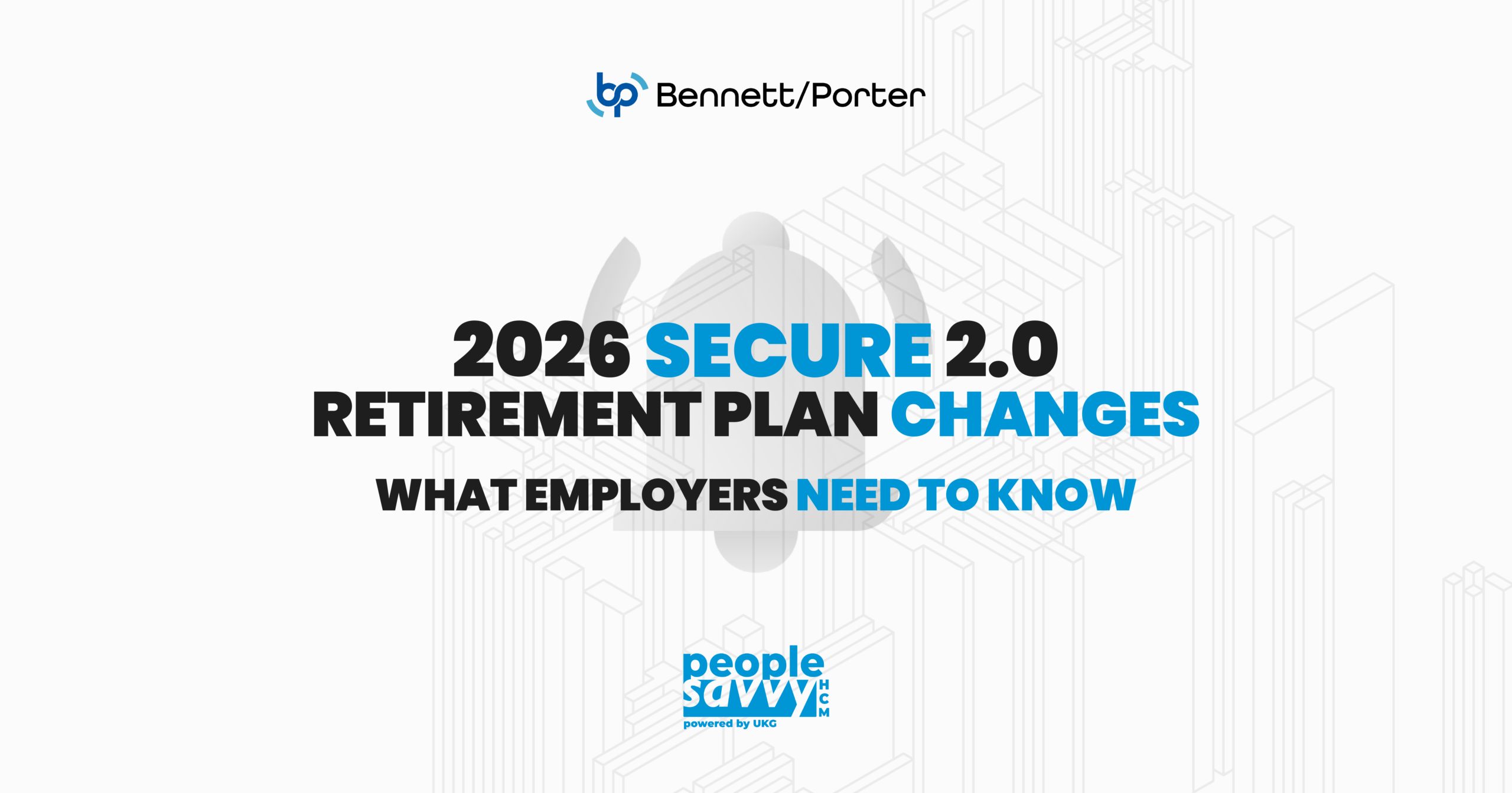 Clean white graphic for “2026 SECURE 2.0 Retirement Plan Changes: What Employers Need to Know,” featuring Bennett/Porter and People Savvy HCM logos. Background includes abstract architectural lines and a soft lock icon, targeting HR and benefits decision-makers.